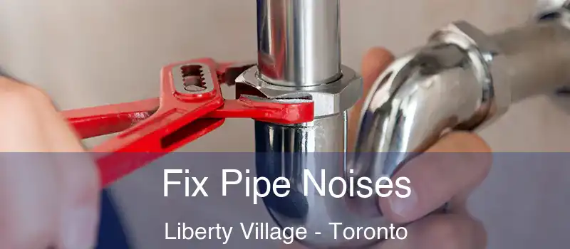 Fix Pipe Noises Liberty Village - Toronto